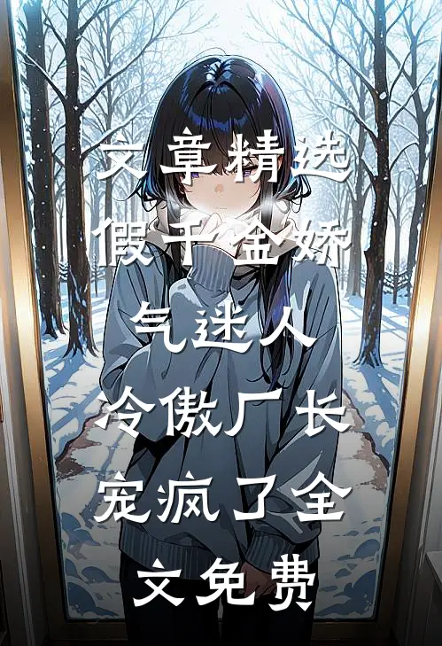 文章精选假千金娇气迷人,冷傲厂长宠疯了全文免费