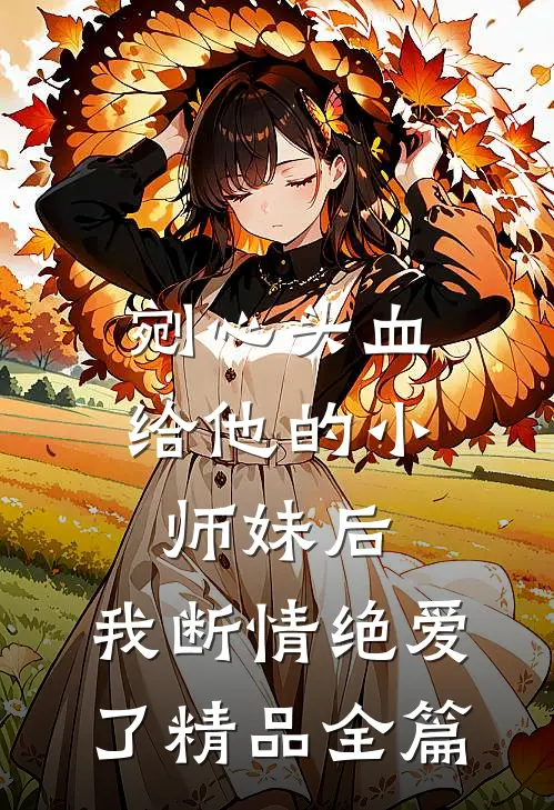 剜心头血给他的小师妹后，我断情绝爱了精品全篇