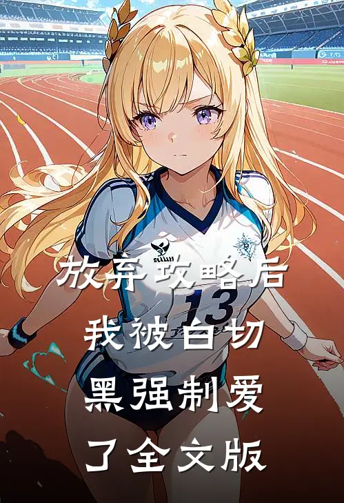 放弃攻略后，我被白切黑强制爱了全文版