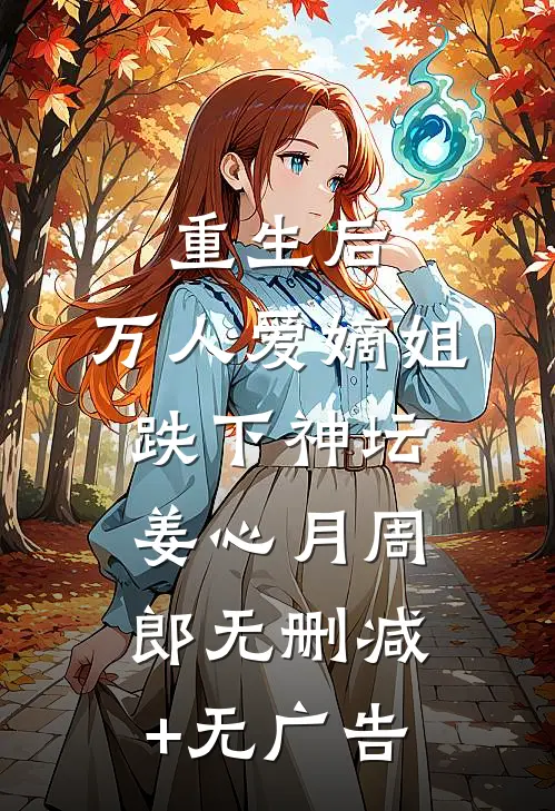 重生后，万人爱嫡姐跌下神坛姜心月周郎无删减+无广告