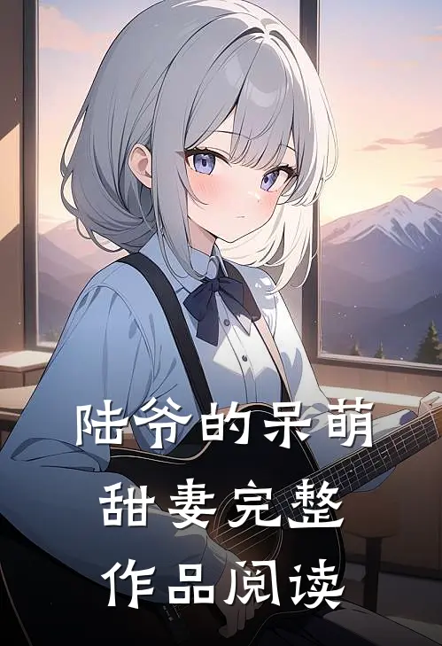 陆爷的呆萌甜妻完整作品阅读