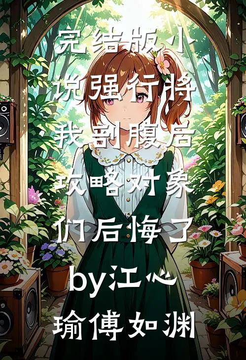 完结版小说强行将我剖腹后，攻略对象们后悔了by江心瑜傅如渊