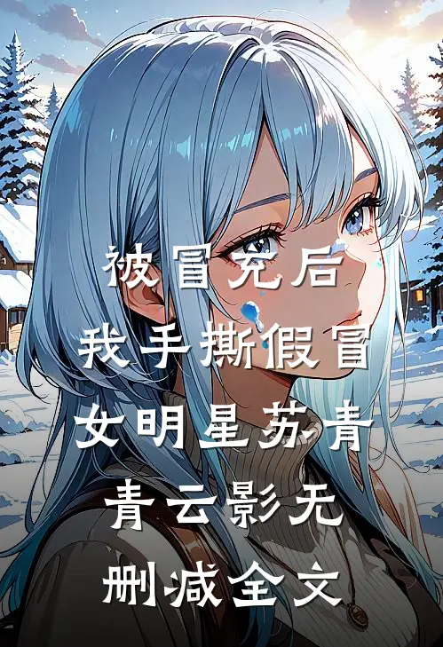 被冒充后，我手撕假冒女明星苏青青云影无删减全文
