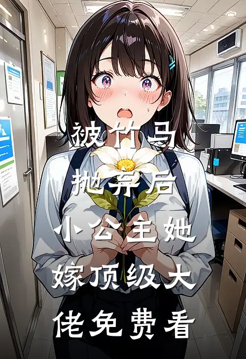 被竹马抛弃后，小公主她嫁顶级大佬免费看