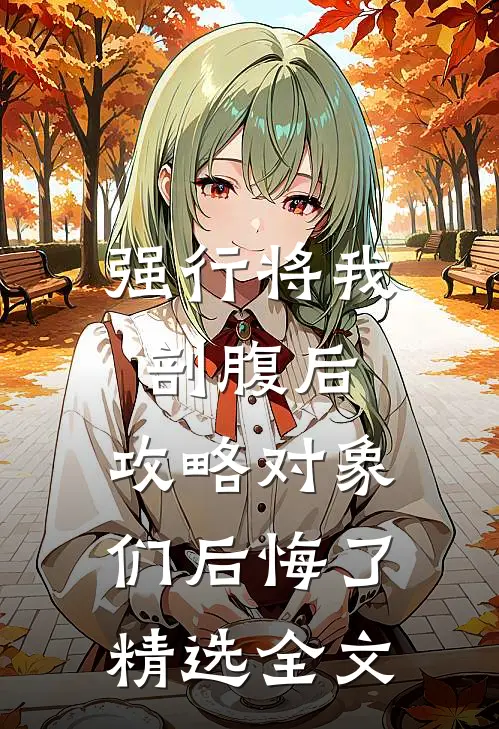 强行将我剖腹后，攻略对象们后悔了精选全文