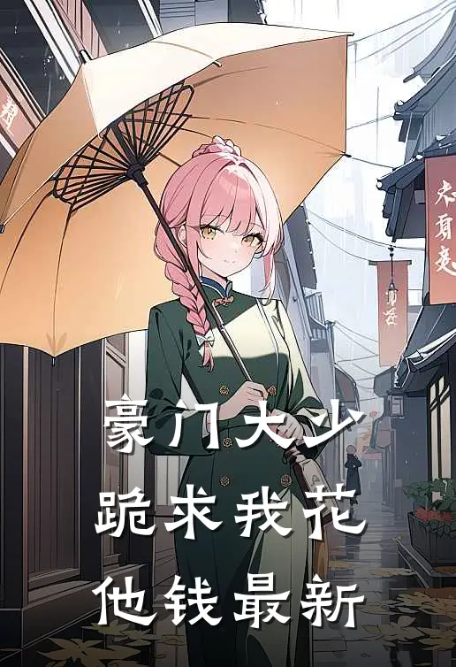 豪门大少跪求我花他钱最新