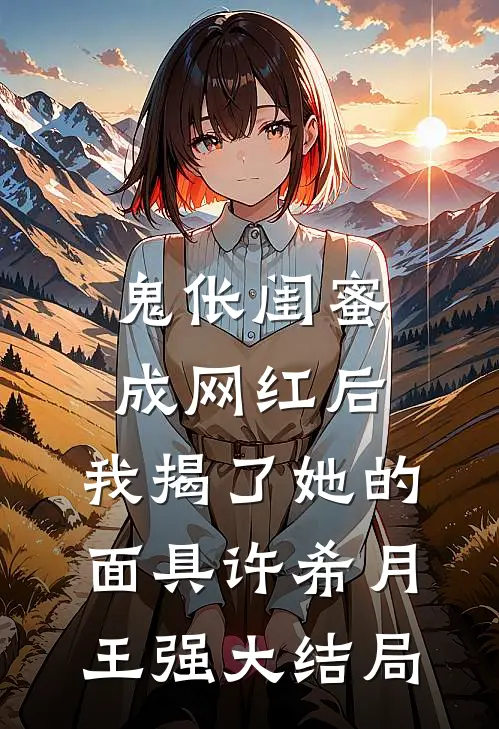 鬼伥闺蜜成网红后， 我揭了她的面具许希月王强大结局
