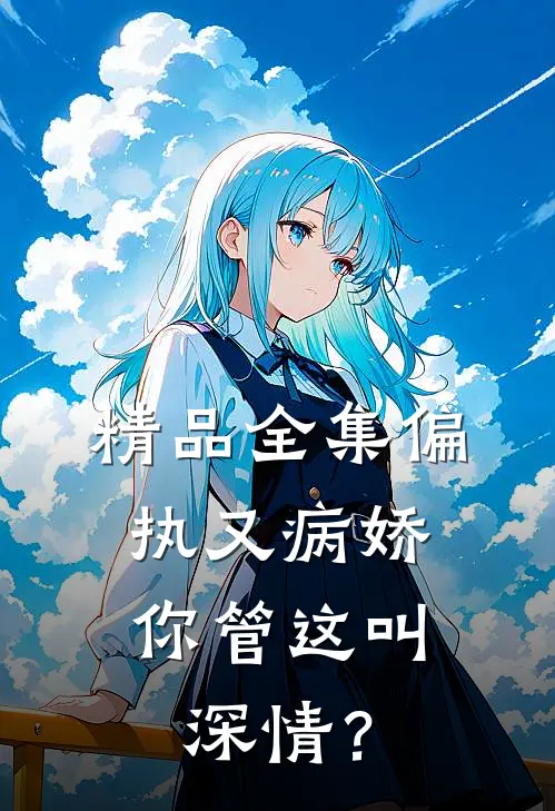 精品全集偏执又病娇，你管这叫深情？