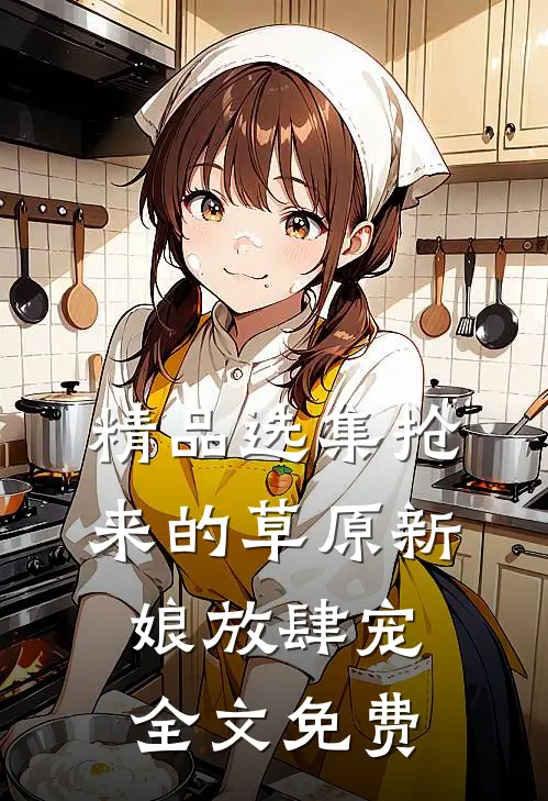 精品选集抢来的草原新娘放肆宠全文免费