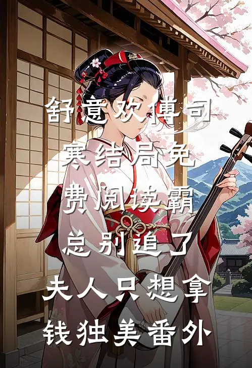 舒意欢傅司寒结局免费阅读霸总别追了，夫人只想拿钱独美番外