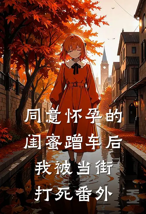 同意怀孕的闺蜜蹭车后，我被当街打死 番外