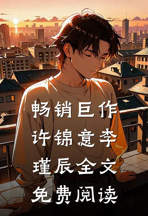 畅销巨作许锦意李瑾辰全文免费阅读