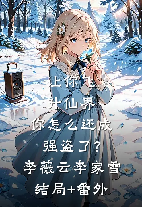 让你飞升仙界，你怎么还成强盗了？李薇云李家雪结局+番外
