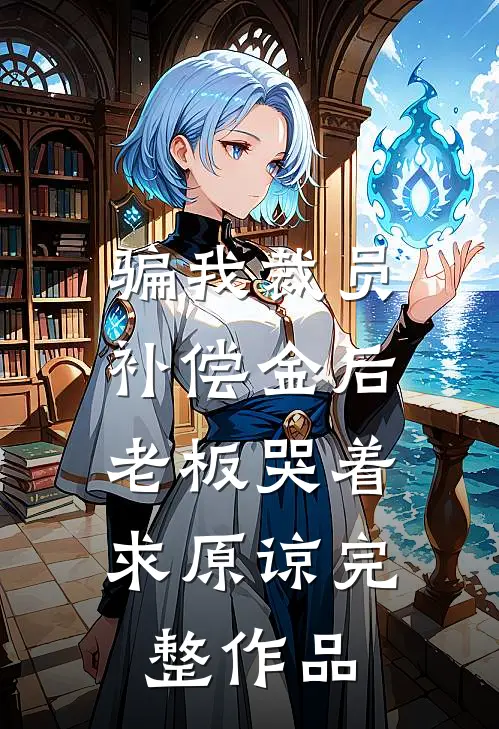 骗我裁员补偿金后，老板哭着求原谅完整作品