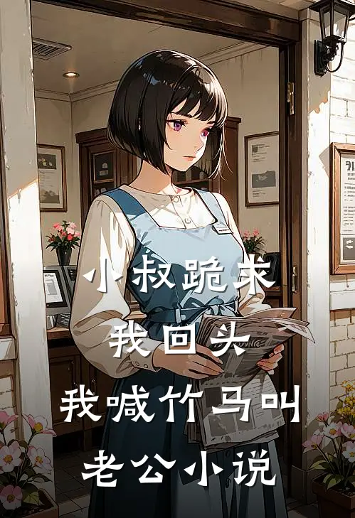 小叔跪求我回头，我喊竹马叫老公小说