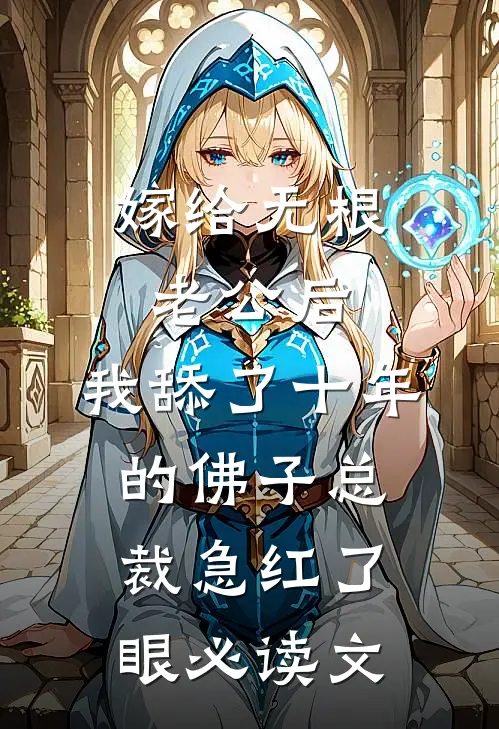 嫁给无根老公后，我舔了十年的佛子总裁急红了眼必读文