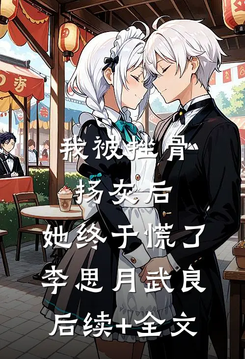 我被挫骨扬灰后，她终于慌了李思月武良后续+全文