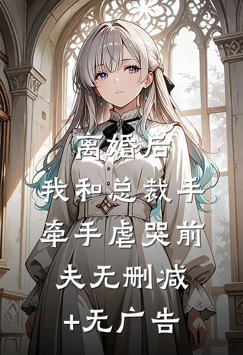 离婚后，我和总裁手牵手虐哭前夫无删减+无广告