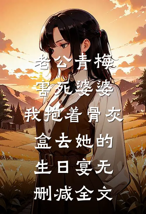 老公青梅害死婆婆，我抱着骨灰盒去她的生日宴无删减全文