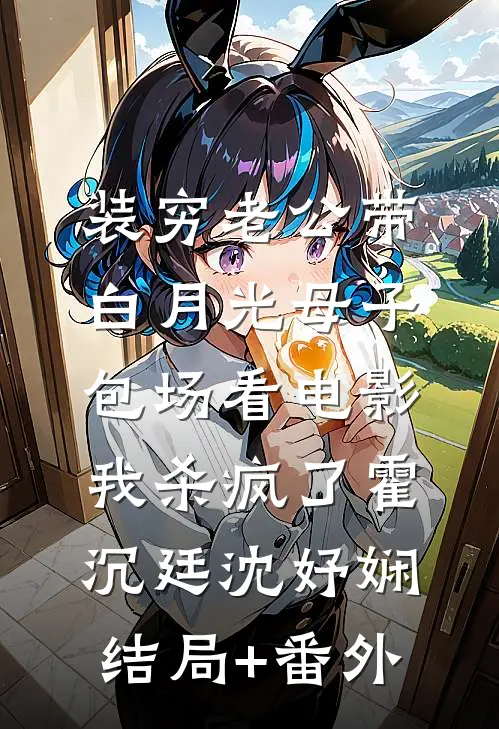装穷老公带白月光母子包场看电影，我杀疯了霍沉廷沈妤娴结局+番外