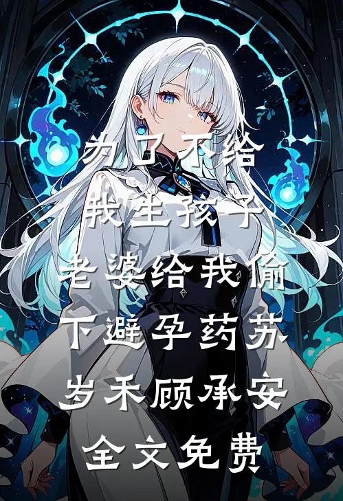 为了不给我生孩子，老婆给我偷下避孕药苏岁禾顾承安全文免费