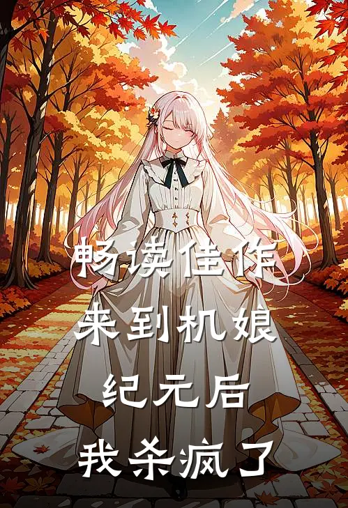 畅读佳作来到机娘纪元后，我杀疯了