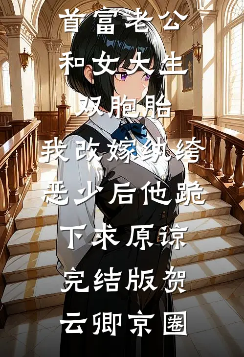 首富老公和女大生双胞胎，我改嫁纨绔恶少后他跪下求原谅完结版贺云卿京圈