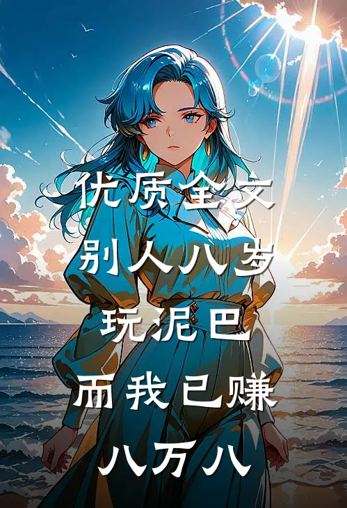 优质全文别人八岁玩泥巴，而我已赚八万八