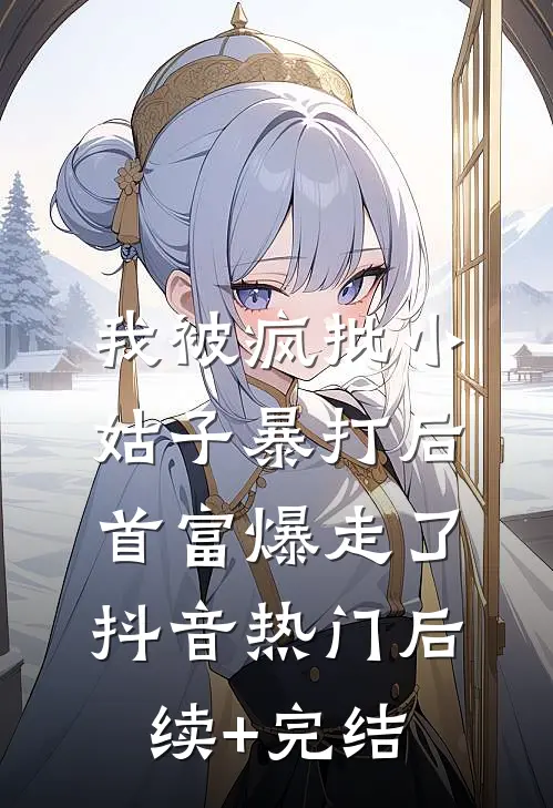 我被疯批小姑子暴打后，首富爆走了抖音热门后续+完结