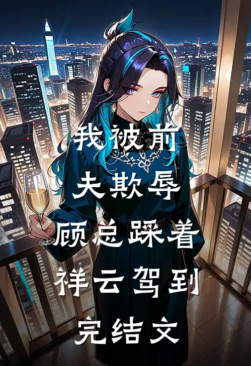 我被前夫欺辱，顾总踩着祥云驾到完结文