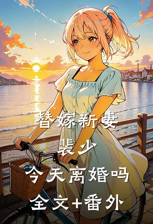 替嫁新妻：裴少，今天离婚吗全文+番外