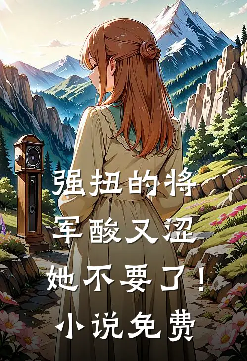 强扭的将军酸又涩，她不要了！小说免费