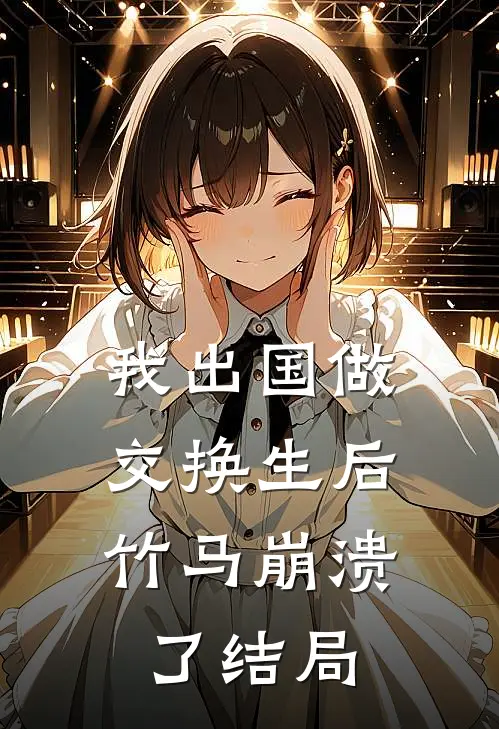 我出国做交换生后，竹马崩溃了结局
