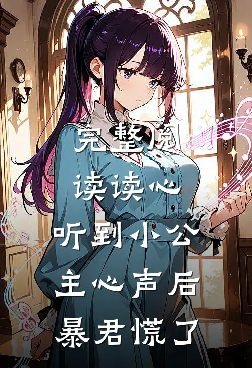 完整阅读读心：听到小公主心声后暴君慌了