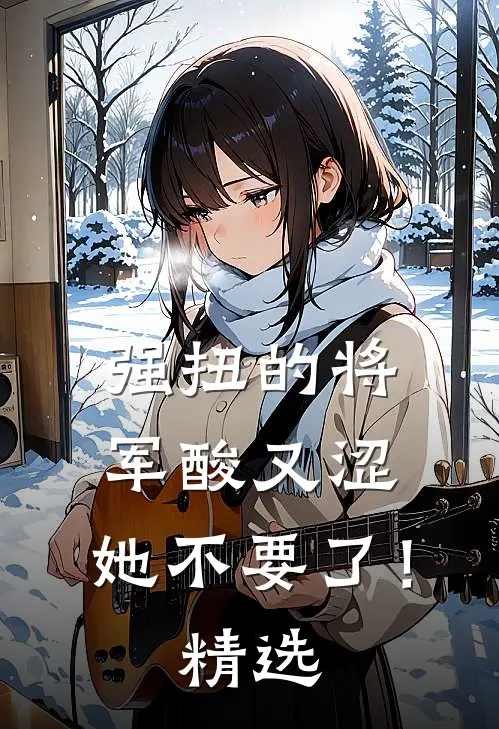强扭的将军酸又涩，她不要了！精选