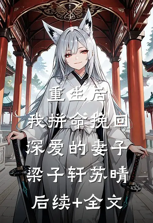 重生后，我拼命挽回深爱的妻子梁子轩苏晴后续+全文