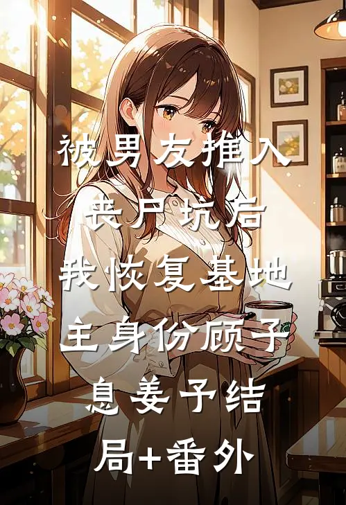 被男友推入丧尸坑后，我恢复基地主身份顾子息姜予结局+番外