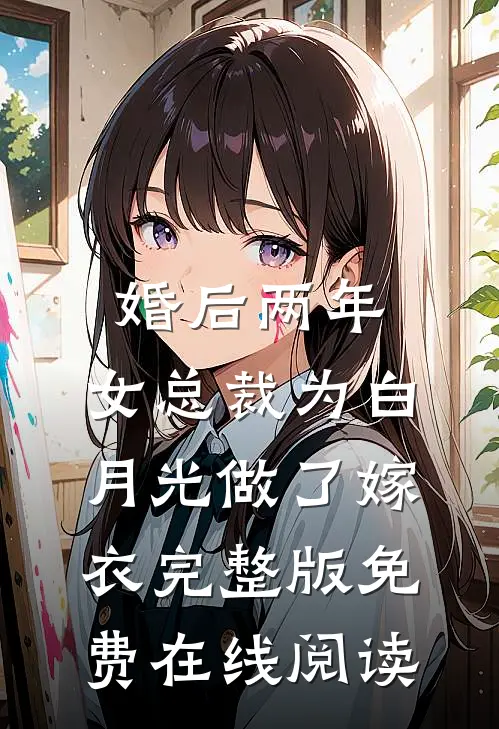 婚后两年，女总裁为白月光做了嫁衣完整版免费在线阅读