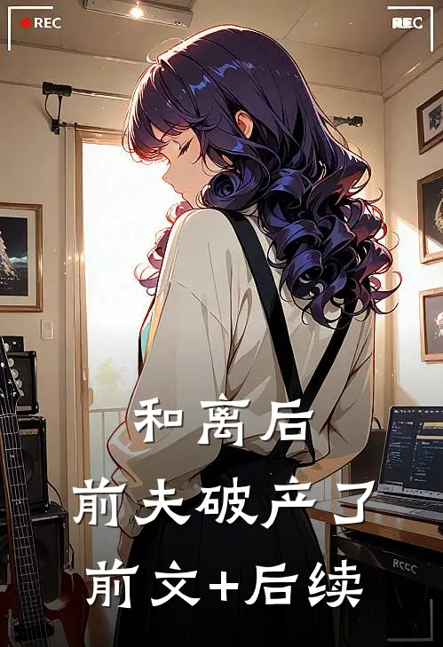 和离后，前夫破产了前文+后续
