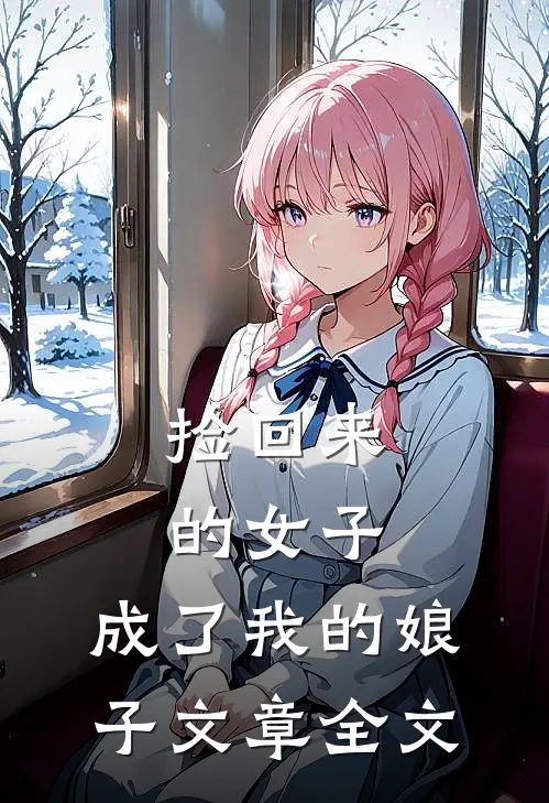 捡回来的女子，成了我的娘子文章全文