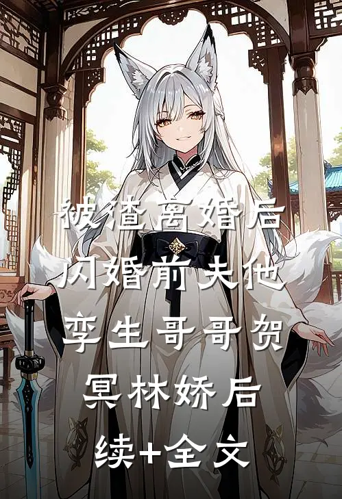 被渣离婚后，闪婚前夫他孪生哥哥贺冥林娇后续+全文