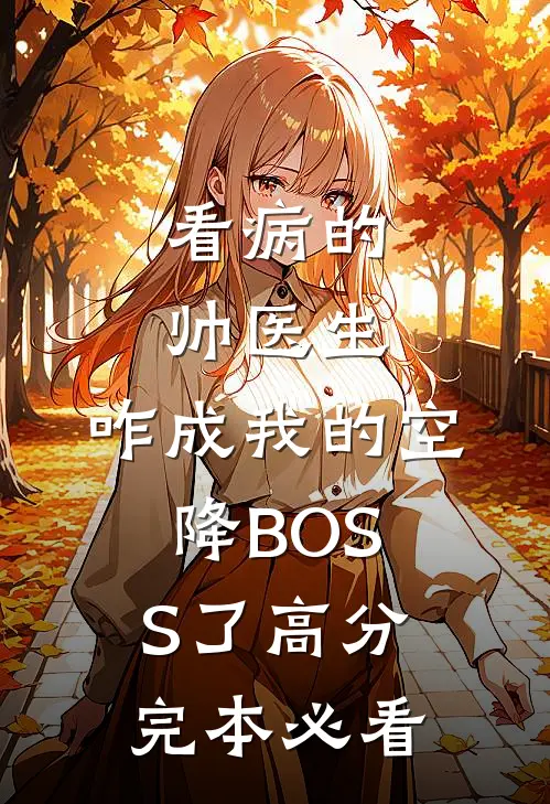看病的帅医生，咋成我的空降BOSS了高分完本必看