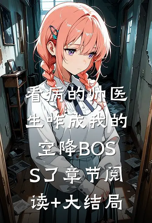 看病的帅医生咋成我的空降BOSS了章节阅读+大结局