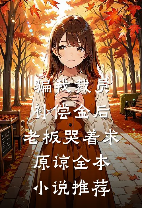 骗我裁员补偿金后，老板哭着求原谅全本小说推荐