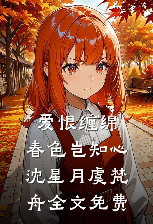 爱恨缠绵，春色岂知心沈星月虞梵舟全文免费