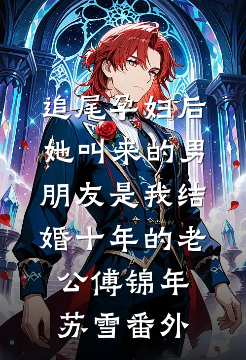 追尾孕妇后，她叫来的男朋友是我结婚十年的老公傅锦年苏雪 番外