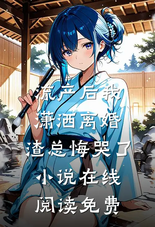 流产后我潇洒离婚，渣总悔哭了小说在线阅读免费