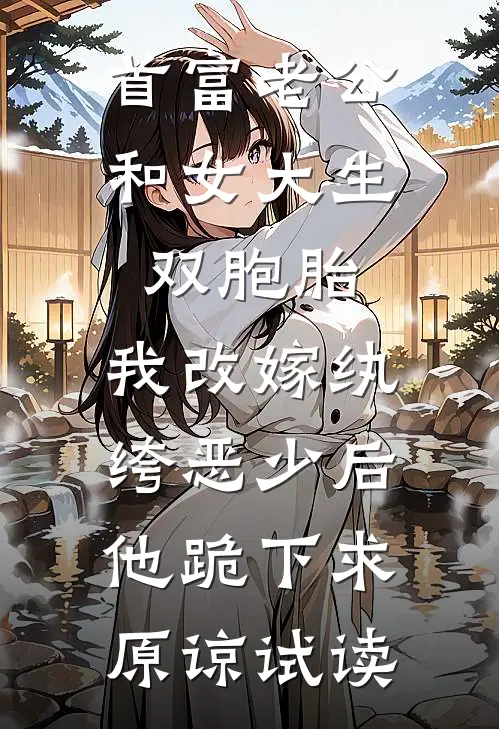 首富老公和女大生双胞胎，我改嫁纨绔恶少后他跪下求原谅试读