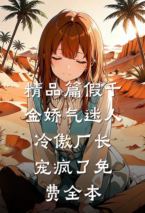 精品篇假千金娇气迷人,冷傲厂长宠疯了免费全本