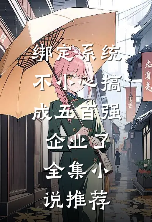 绑定系统：不小心搞成五百强企业了全集小说推荐